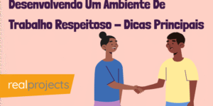 Desenvolvendo Um Ambiente De Trabalho Respeitoso - Dicas Principais