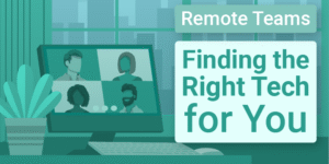 Remote Teams: Finding the Right Tech for You